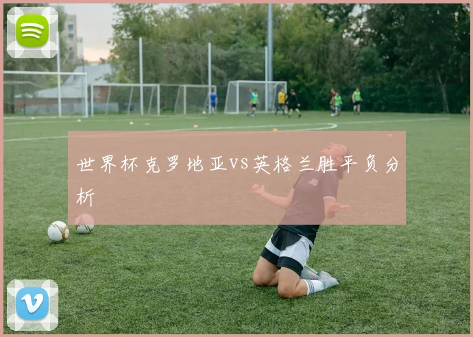 世界杯克罗地亚vs英格兰胜平负分析