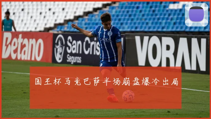 国王杯马竞巴萨半场崩盘爆冷出局