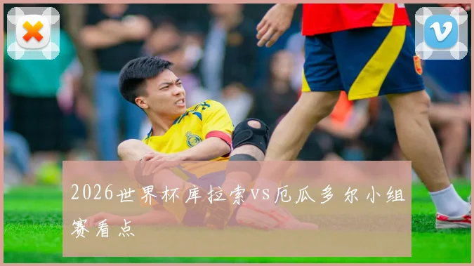2026世界杯库拉索vs厄瓜多尔小组赛看点