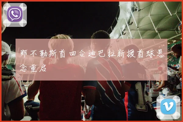 那不勒斯首回合迪巴拉新援首球悬念重启