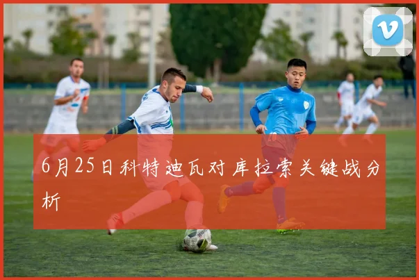 6月25日科特迪瓦对库拉索关键战分析