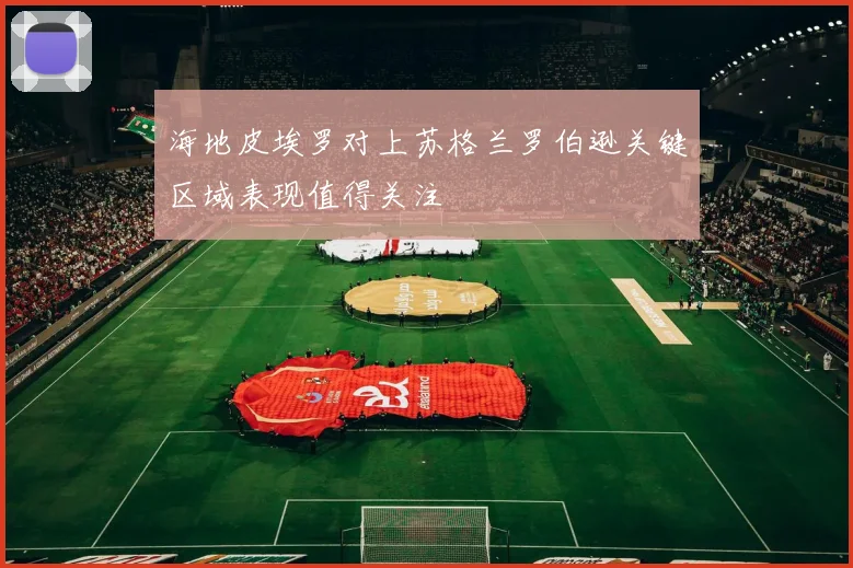 海地皮埃罗对上苏格兰罗伯逊关键区域表现值得关注