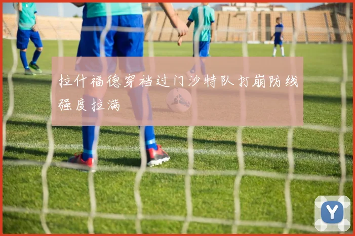 拉什福德穿裆过门沙特队打崩防线强度拉满