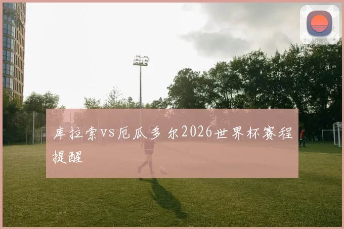 库拉索vs厄瓜多尔2026世界杯赛程提醒