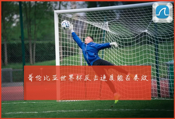 哥伦比亚世界杯反击速度能否奏效