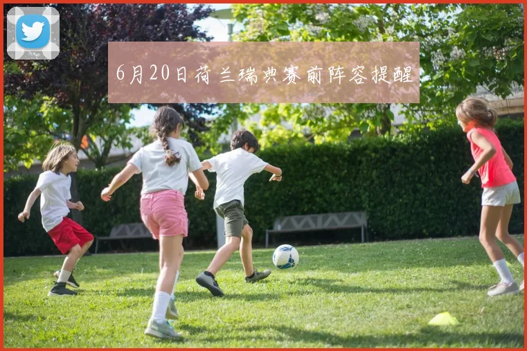6月20日荷兰瑞典赛前阵容提醒