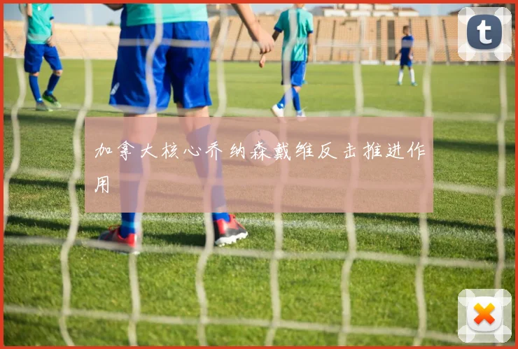 加拿大核心乔纳森戴维反击推进作用