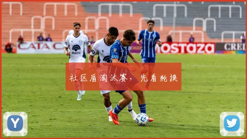社区盾淘汰赛，先看轮换