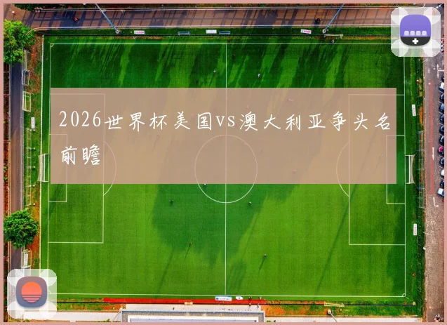 2026世界杯美国vs澳大利亚争头名前瞻