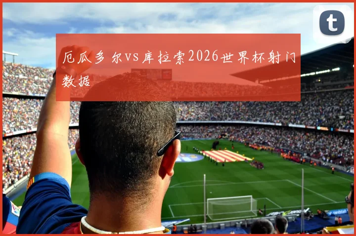厄瓜多尔vs库拉索2026世界杯射门数据