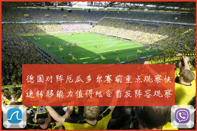 德国对阵厄瓜多尔赛前重点观察快速转移能力值得结合首发阵容观察