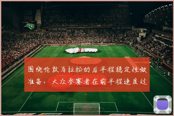 围绕伦敦马拉松的后半程稳定性做准备,大众参赛者在前半程速度过快时该如何调整