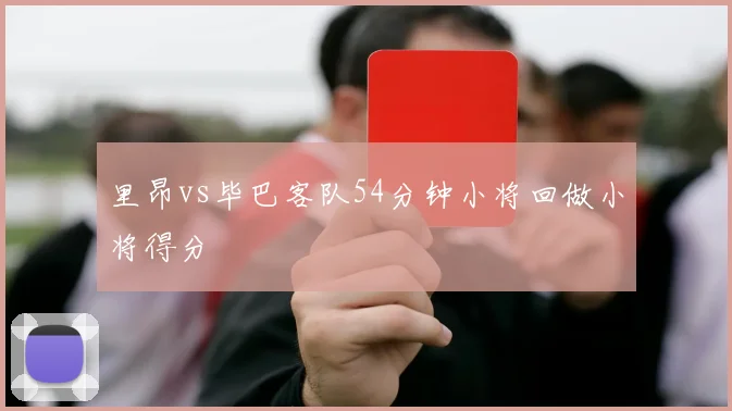里昂vs毕巴客队54分钟小将回做小将得分
