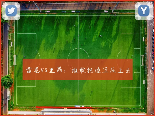 雷恩vs里昂,谁敢把边卫压上去
