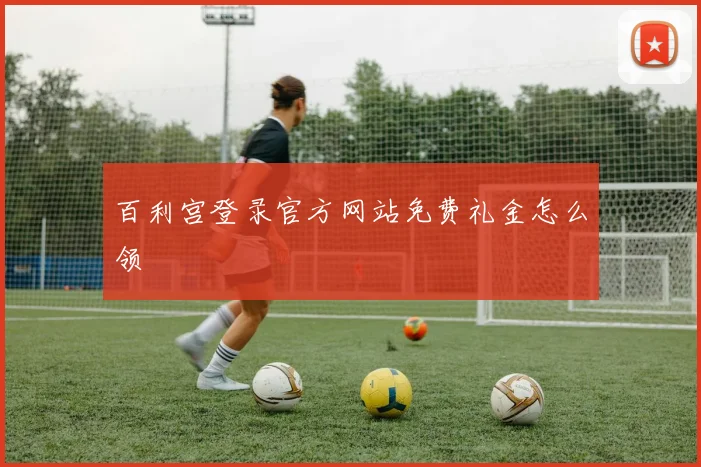 百利宫登录官方网站免费礼金怎么领