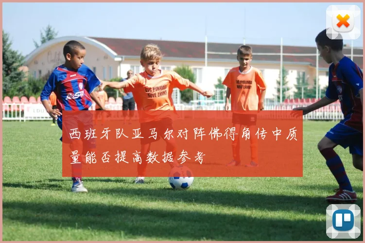 西班牙队亚马尔对阵佛得角传中质量能否提高数据参考