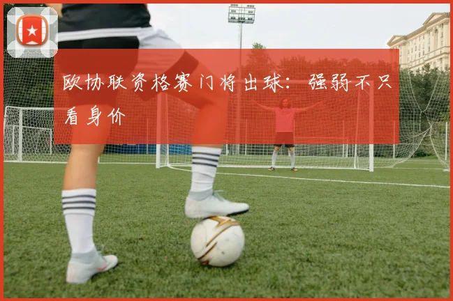 欧协联资格赛门将出球：强弱不只看身价