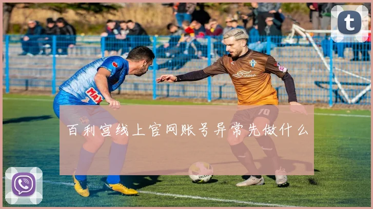 百利宫线上官网账号异常先做什么