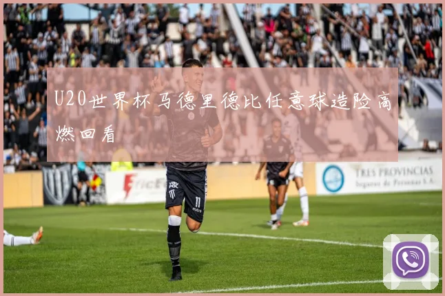 U20世界杯马德里德比任意球造险高燃回看