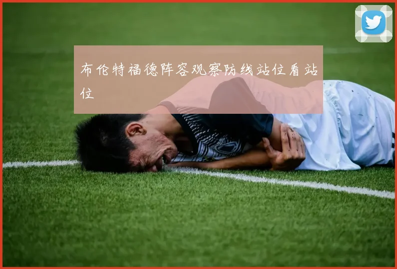 布伦特福德阵容观察防线站位看站位