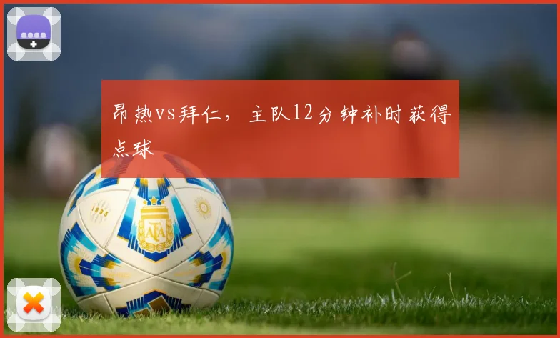昂热vs拜仁,主队12分钟补时获得点球