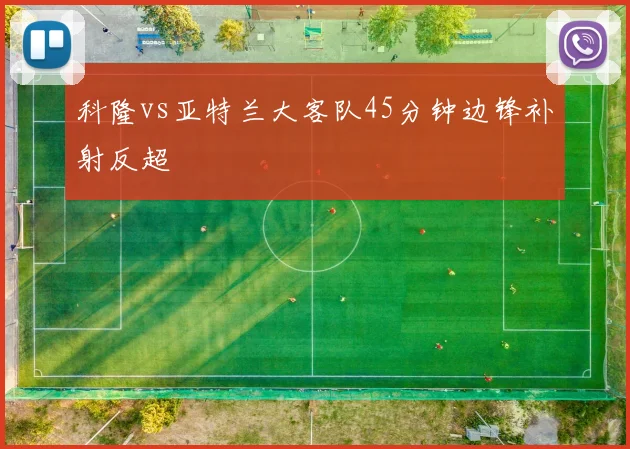 科隆vs亚特兰大客队45分钟边锋补射反超