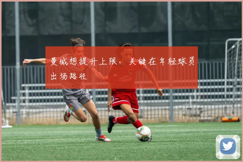 曼城想提升上限，关键在年轻球员出场路径
