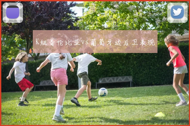 K组哥伦比亚vs葡萄牙边后卫表现