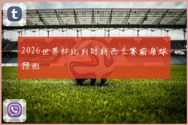 2026世界杯比利时新西兰赛前角球预测